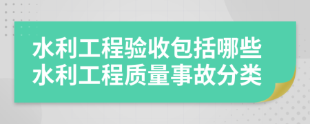 水利工程驗(yàn)收包括哪些水利工程質(zhì)量事故分類(lèi)