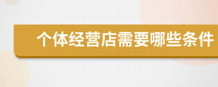 個(gè)體經(jīng)營(yíng)店需要哪些條件