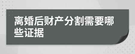 離婚后財產(chǎn)分割需要哪些證據(jù)