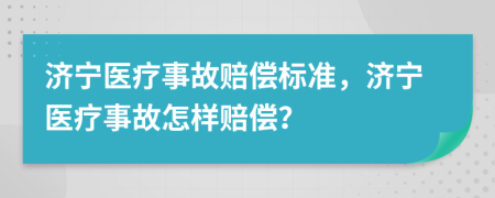 濟(jì)寧醫(yī)療事故賠償標(biāo)準(zhǔn)，濟(jì)寧醫(yī)療事故怎樣賠償？