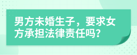 男方未婚生子，要求女方承擔法律責任嗎？
