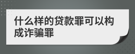 什么樣的貸款罪可以構(gòu)成詐騙罪