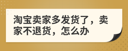 淘寶賣家多發(fā)貨了，賣家不退貨，怎么辦