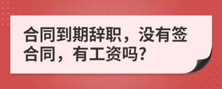 合同到期辭職，沒有簽合同，有工資嗎?