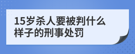 15歲殺人要被判什么樣子的刑事處罰