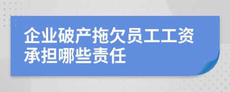 企業(yè)破產(chǎn)拖欠員工工資承擔(dān)哪些責(zé)任