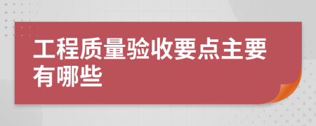 工程質(zhì)量驗收要點主要有哪些