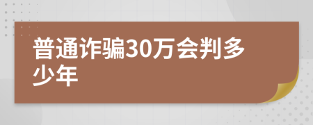 普通詐騙30萬(wàn)會(huì)判多少年