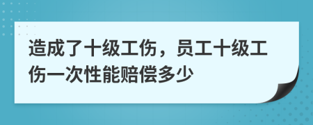 造成了十級工傷，員工十級工傷一次性能賠償多少