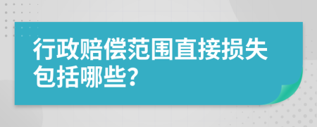 行政賠償范圍直接損失包括哪些？