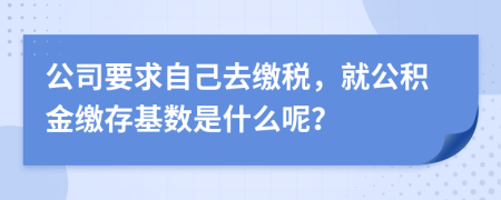 公司要求自己去繳稅，就公積金繳存基數(shù)是什么呢？