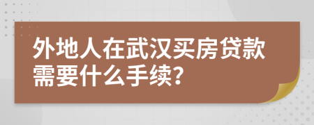 外地人在武漢買房貸款需要什么手續(xù)？