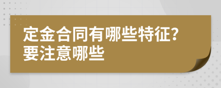 定金合同有哪些特征？要注意哪些