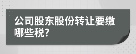 公司股東股份轉(zhuǎn)讓要繳哪些稅?