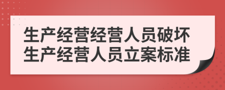 生產(chǎn)經(jīng)營(yíng)經(jīng)營(yíng)人員破壞生產(chǎn)經(jīng)營(yíng)人員立案標(biāo)準(zhǔn)