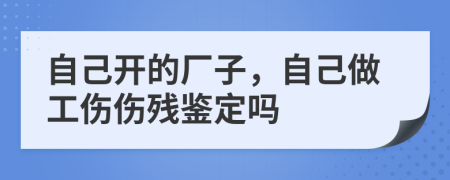 自己開的廠子，自己做工傷傷殘鑒定嗎