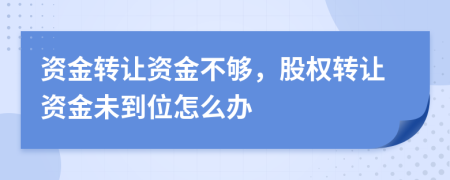資金轉讓資金不夠，股權轉讓資金未到位怎么辦