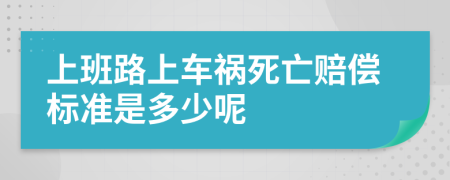 上班路上車禍死亡賠償標(biāo)準(zhǔn)是多少呢