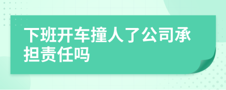 下班開車撞人了公司承擔(dān)責(zé)任嗎