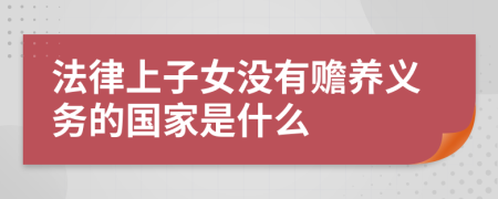 法律上子女沒有贍養(yǎng)義務(wù)的國家是什么