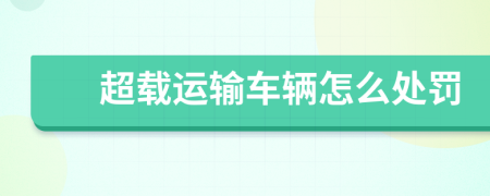 超載運(yùn)輸車輛怎么處罰
