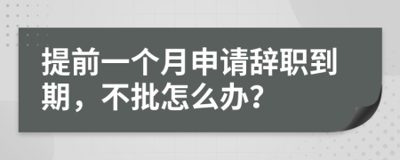 提前一個月申請辭職到期，不批怎么辦？