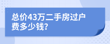 總價(jià)43萬(wàn)二手房過戶費(fèi)多少錢？