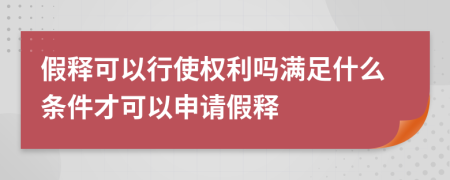 假釋可以行使權(quán)利嗎滿足什么條件才可以申請假釋