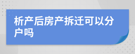 析產(chǎn)后房產(chǎn)拆遷可以分戶嗎