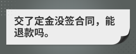 交了定金沒簽合同，能退款嗎。