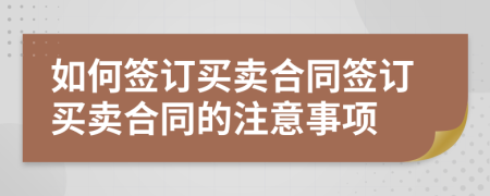 如何簽訂買賣合同簽訂買賣合同的注意事項(xiàng)