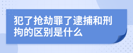 犯了搶劫罪了逮捕和刑拘的區(qū)別是什么