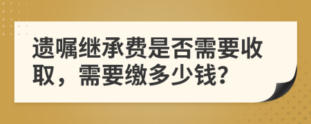 遺囑繼承費是否需要收取，需要繳多少錢？