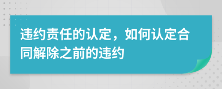 違約責任的認定，如何認定合同解除之前的違約