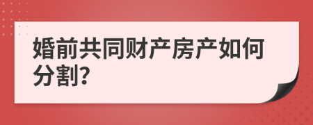 婚前共同財(cái)產(chǎn)房產(chǎn)如何分割？