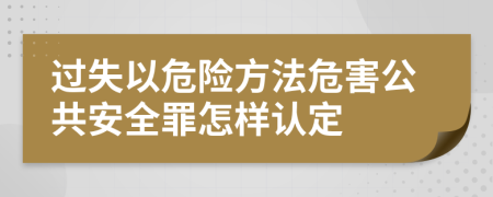 過失以危險方法危害公共安全罪怎樣認定
