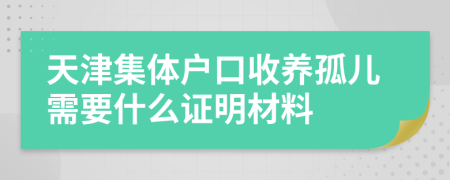 天津集體戶口收養(yǎng)孤兒需要什么證明材料