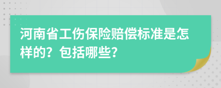 河南省工傷保險(xiǎn)賠償標(biāo)準(zhǔn)是怎樣的？包括哪些？