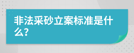 非法采砂立案標(biāo)準(zhǔn)是什么？