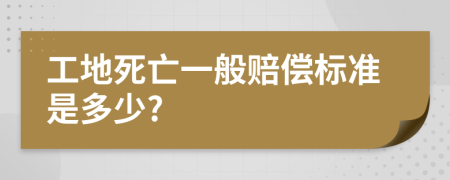工地死亡一般賠償標準是多少?