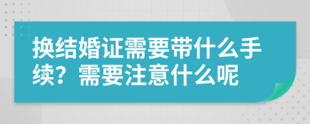 換結(jié)婚證需要帶什么手續(xù)？需要注意什么呢