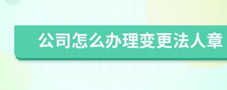 公司怎么辦理變更法人章