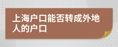 上海戶口能否轉成外地人的戶口