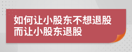 如何讓小股東不想退股而讓小股東退股