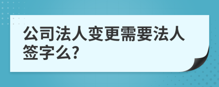 公司法人變更需要法人簽字么?