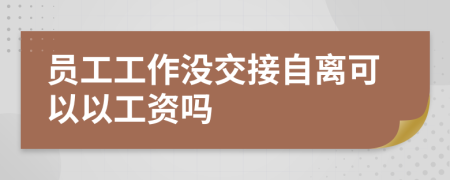 員工工作沒(méi)交接自離可以以工資嗎