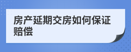 房產(chǎn)延期交房如何保證賠償