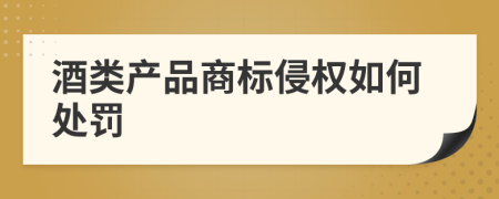 酒類產(chǎn)品商標(biāo)侵權(quán)如何處罰