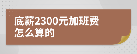 底薪2300元加班費(fèi)怎么算的