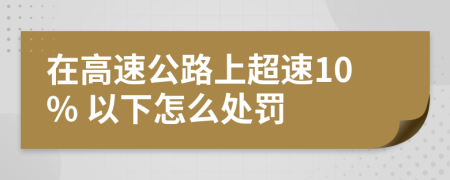 在高速公路上超速10% 以下怎么處罰